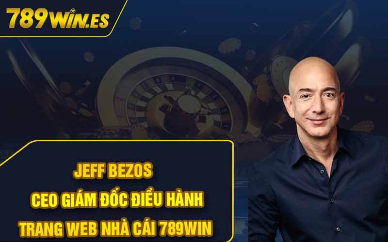 JEFF BEZOS - CEO Giám Đốc Điều Hành Trang Web Nhà Cái 789Win
